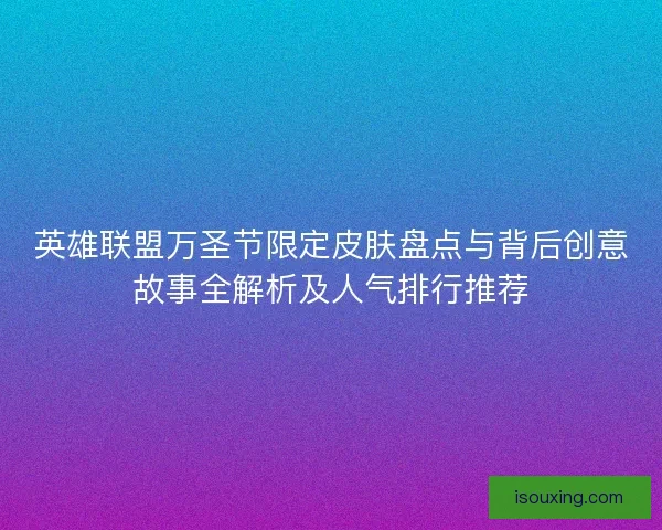 英雄联盟万圣节限定皮肤盘点与背后创意故事全解析及人气排行推荐