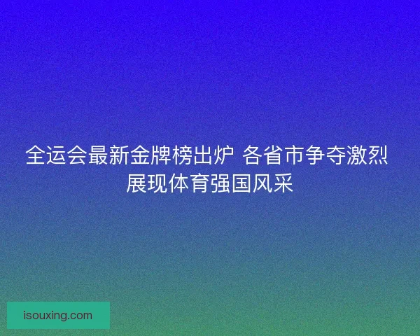 全运会最新金牌榜出炉 各省市争夺激烈 展现体育强国风采