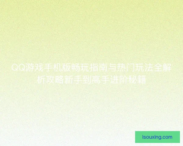 QQ游戏手机版畅玩指南与热门玩法全解析攻略新手到高手进阶秘籍